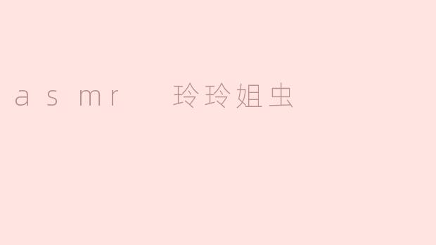 asmr 玲玲姐虫